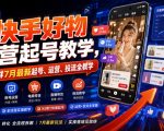 快手好物运营起号教学，某社群7月最新起号、运营、投流全教学