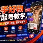 快手好物运营起号教学，某社群7月最新起号、运营、投流全教学