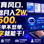 AI教育风口，0基础月入2W，一单500，全程派单不愁单，会打字就能干！【揭秘】