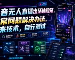 抖音无人直播出活体验证，异常问题解决办法，外来技术，自行测试