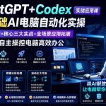 ChatGPT+Codex实战应用课｜零基础AI电脑自动化实操，环境搭建+核心三大实战+全场景应用拓展，教会AI自主操控电脑高效办公
