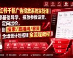 小红书千帆广告投放系统实战课｜从零基础导学、投放参数设置、定向出价，到搜索/直播间/客资全场景计划搭建全流程
