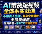 AI带货短视频全体系实战课，不用真人出镜，复刻全网爆款、全品类通用，国内抖音+海外TK双赛道变现