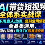 AI带货短视频全体系实战课，不用真人出镜，复刻全网爆款、全品类通用，国内抖音+海外TK双赛道变现