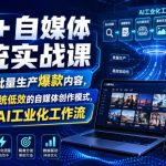 AI+自媒体系统实战课，依靠AI批量生产爆款内容，带你告别传统低效的自媒体创作模式，搭建专属AI工业化工作流