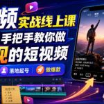 短视频实战线上课，从0到1手把手教你做能变现的短视频，零基础可学，落地起号做爆款