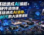 0基础速成AI编程+AI硬件造物课，0基础速成AI造物，AI时代的大满贯课程