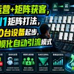 私域运营+矩阵获客，从0到1矩阵打法，一人20台设备起步，开启规模化自动引流模式！