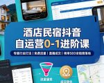 酒店民宿抖音自运营0-1进阶课｜专属行业打法、免费流量+直播成交+榜单SEO全链路落地