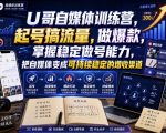 U哥自媒体训练营，起号搞流量，做爆款，掌握稳定做号能力，把自媒体变成可持续稳定的增收渠道
