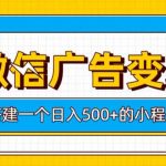 微信广告变现，轻松日入500+，搭建实用小程序，客户长期稳定使用，躺賺广告收益【揭秘】