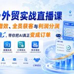 AI+外贸实战直播课，用AI降本增效、全员获客与利润分润，推动业绩翻倍，带你把AI真正变成订单（26.08.31）