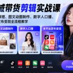 AI全域带货剪辑实战课｜AI模特穿搭、图文动图制作、数字人口播、全平台发布变现全流程教学