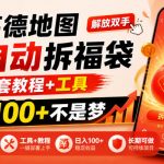 高德地图全自动拆福袋，解放双手，全套教程+工具，日入100+不是梦，长期能做【揭秘】