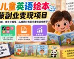 AI儿童英语绘本启蒙副业变现项目，零基础手机实操，多平台起号，私域资料售卖多重收益全教学