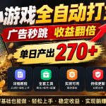 小游戏全自动打金，广告秒跳，收益翻倍，单日产出270+，附带详细教程+全套工具【揭秘】
