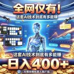 全网仅有！这套AI技术到底有多能賺，日入400+，无需人工干预，实现真正被动变现【揭秘】