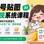 公众号贴图AI变现系统课程｜教你借助AI快速制作贴图图文，打造爆文实现公众号广告、赞赏收益