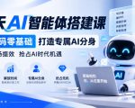 【无水印】三天AI智能体搭建课，零代码零基础打造专属AI分身，赋能职场提效抢占AI时代机遇