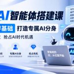 【无水印】三天AI智能体搭建课，零代码零基础打造专属AI分身，赋能职场提效抢占AI时代机遇