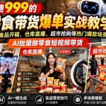 外面收费999的AI零食带货爆单实战教学，覆盖食品开箱、仓库直播、超市抢购等热门爆款场景，AI批量做零食短视频带货
