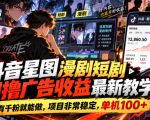 抖音星图漫剧短剧自撸广告收益最新教学，有千粉就能做，项目非常稳定，单机100+
