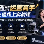 0基础到运营高手，汽车主播线上实战课，从底层流量逻辑到话术转化、团队配合完整打通汽车直播闭环