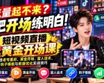 【无水印】流量起不来？先把开场练明白！短视频直播黄金开场课，讲透老号重启、黄金开场、留人话术、钩子模板与数据优化实战技巧