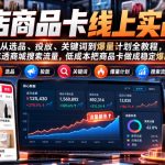 抖店商品卡线上实战课｜从选品、投放、关键词到爆量计划全教程，吃透商城搜索流量，低成本把商品卡做成稳定爆款