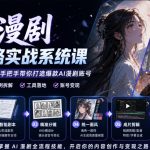 AI漫剧全链路实战系统课｜原创小说、智能剧本、精准分镜、统一画风、成片剪辑、账号变现实操教学