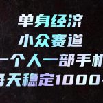 单身经济小众赛道，一个人一部手机，每天稳定1000+，利用下班碎片时间即可【揭秘】