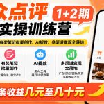 大众点评分成实操训练营1+2期｜0基础起号养号、有奖笔记批量创作、AI提效、多渠道变现全落地，单条收益几元至几十元