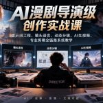 AI漫剧导演级创作实战课｜提示词工程、镜头语言、动态分镜、AI生视频、专业剪辑全链路系统教学